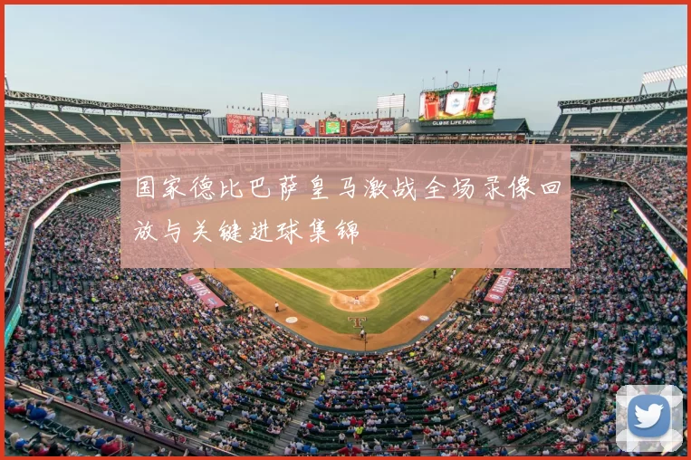 国家德比巴萨皇马激战全场录像回放与关键进球集锦