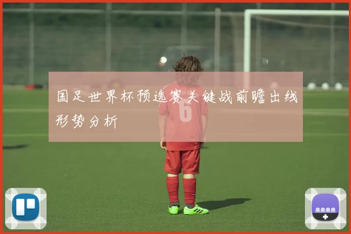 国足世界杯预选赛关键战前瞻出线形势分析