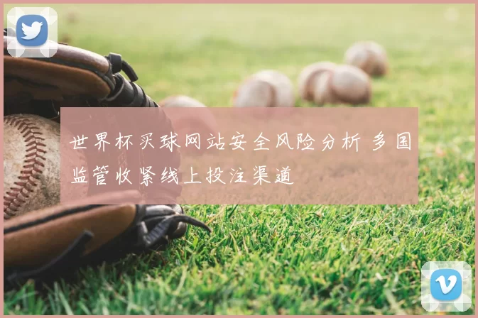 世界杯买球网站安全风险分析 多国监管收紧线上投注渠道
