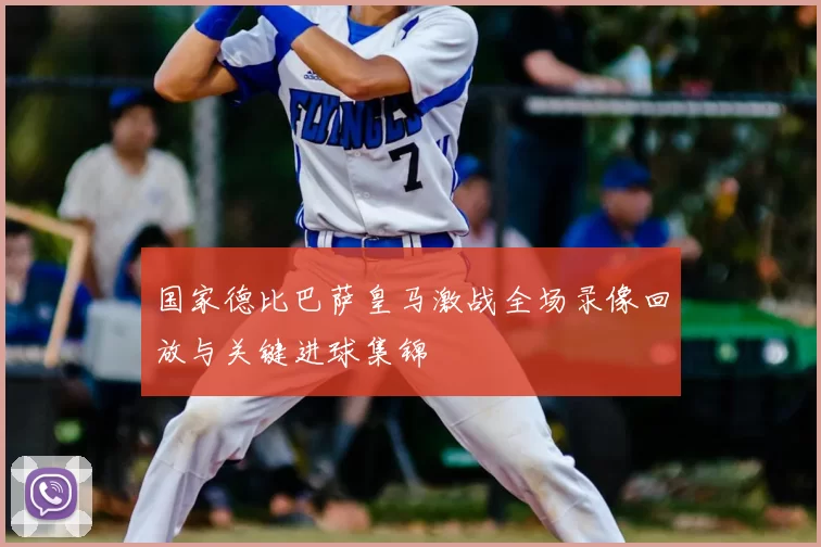 国家德比巴萨皇马激战全场录像回放与关键进球集锦