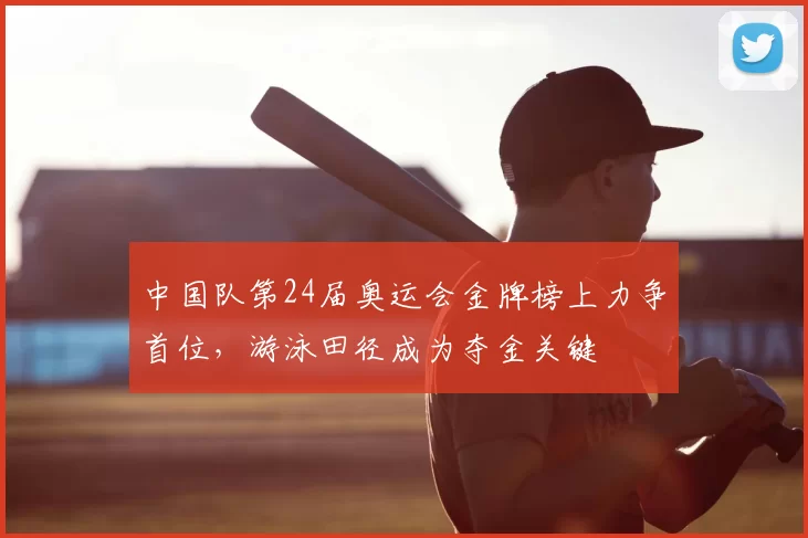 中国队第24届奥运会金牌榜上力争首位，游泳田径成为夺金关键