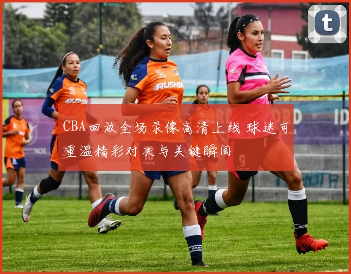 CBA回放全场录像高清上线 球迷可重温精彩对决与关键瞬间