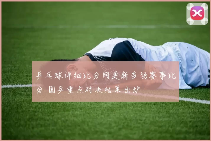 乒乓球详细比分网更新多场赛事比分 国乒重点对决结果出炉