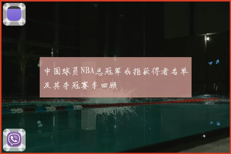 中国球员NBA总冠军戒指获得者名单及其夺冠赛季回顾