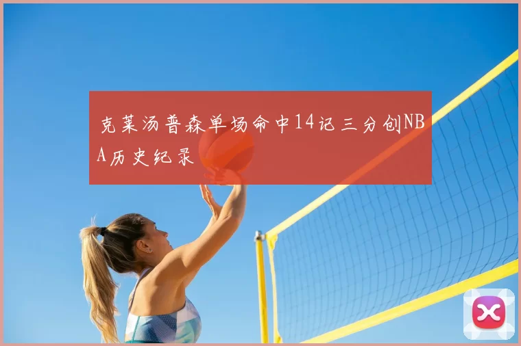 克莱汤普森单场命中14记三分创NBA历史纪录