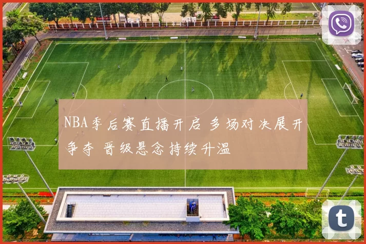NBA季后赛直播开启 多场对决展开争夺 晋级悬念持续升温