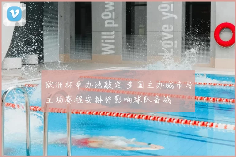 欧洲杯举办地敲定 多国主办城市与主场赛程安排将影响球队备战