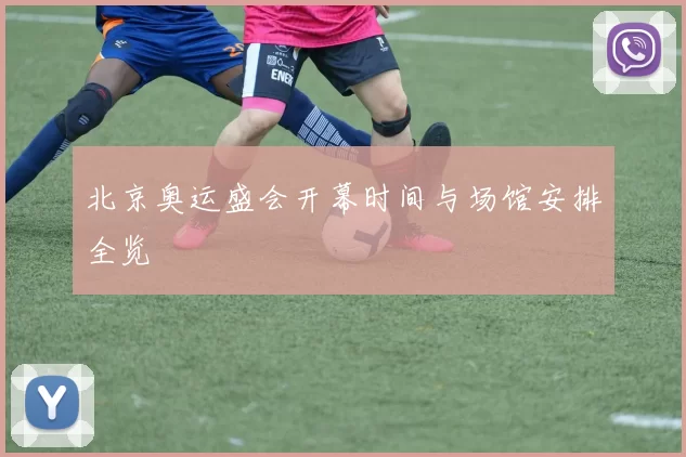 北京奥运盛会开幕时间与场馆安排全览