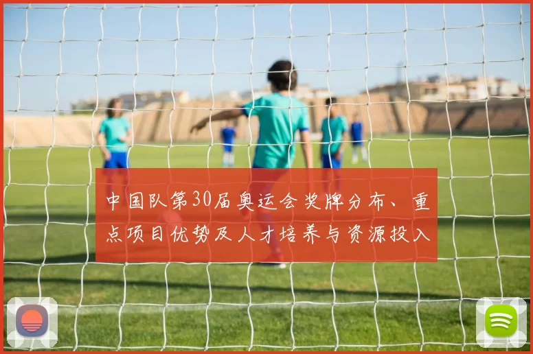 中国队第30届奥运会奖牌分布、重点项目优势及人才培养与资源投入方向