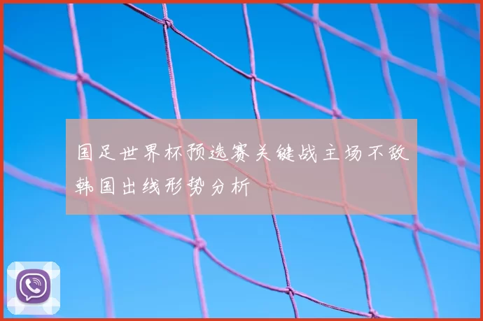 国足世界杯预选赛关键战主场不敌韩国出线形势分析