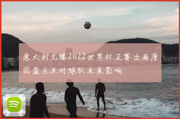 意大利无缘2022世界杯正赛出局原因盘点及对球队未来影响