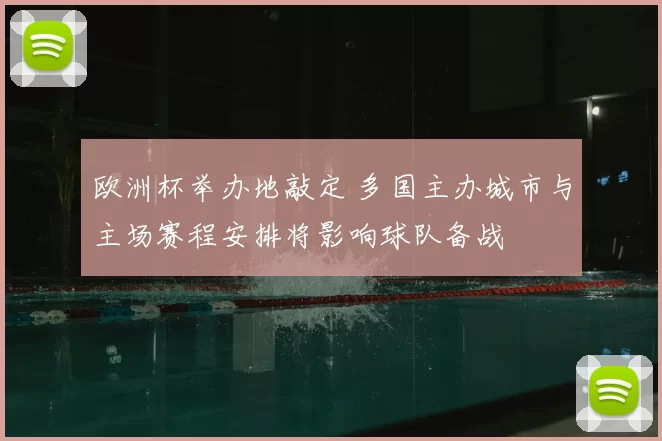 欧洲杯举办地敲定 多国主办城市与主场赛程安排将影响球队备战