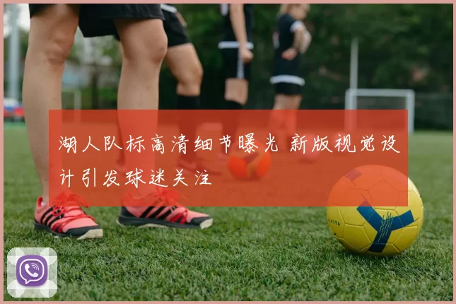 湖人队标高清细节曝光 新版视觉设计引发球迷关注