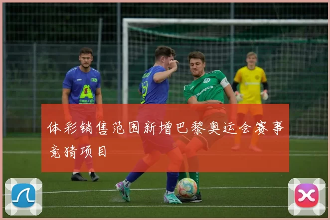 体彩销售范围新增巴黎奥运会赛事竞猜项目