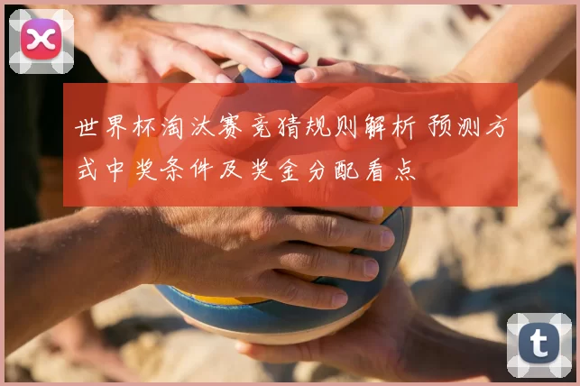 世界杯淘汰赛竞猜规则解析 预测方式中奖条件及奖金分配看点