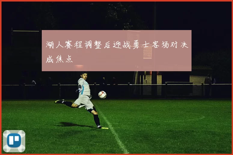 湖人赛程调整后迎战勇士客场对决成焦点
