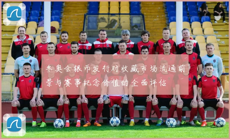 冬奥会银币发行对收藏市场流通前景与赛事纪念价值的全面评估