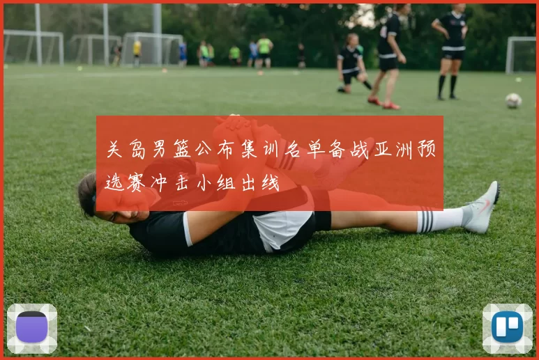 关岛男篮公布集训名单备战亚洲预选赛冲击小组出线