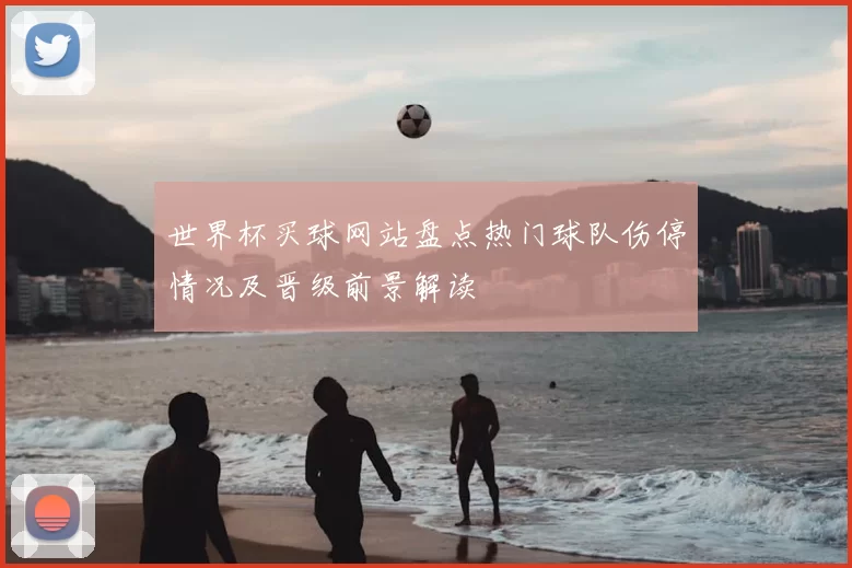 世界杯买球网站盘点热门球队伤停情况及晋级前景解读