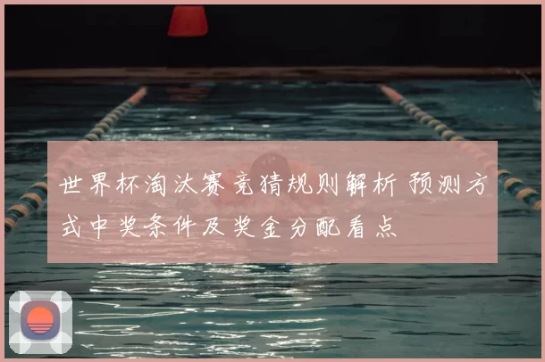 世界杯淘汰赛竞猜规则解析 预测方式中奖条件及奖金分配看点