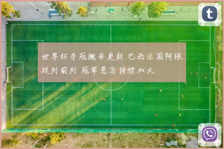 世界杯夺冠概率更新 巴西法国阿根廷列前列 冠军悬念持续加大