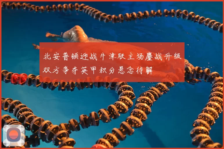 北安普顿迎战牛津联主场鏖战升级双方争夺英甲积分悬念待解