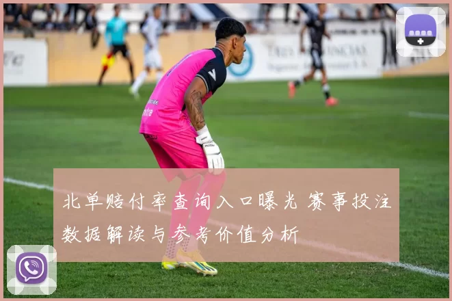 北单赔付率查询入口曝光 赛事投注数据解读与参考价值分析